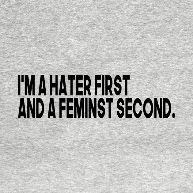 im a hater first and a feminist second by BethTheKilljoy